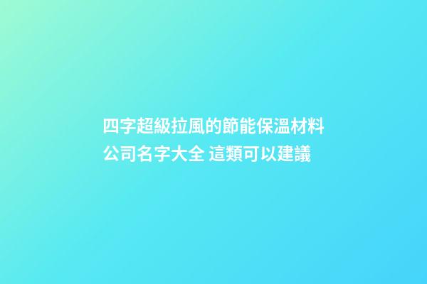 四字超級拉風的節能保溫材料公司名字大全 這類可以建議